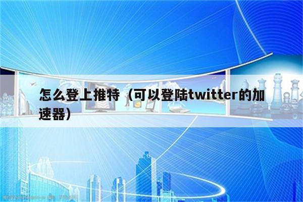 推特安卓版注册要加速器吗可以上Twitter的加速器-第1张图片-太平洋在线下载