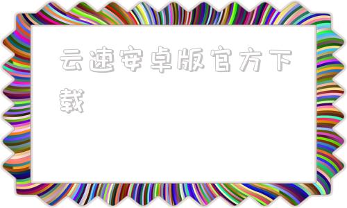 云速安卓版官方下载安卓应用商店app下载